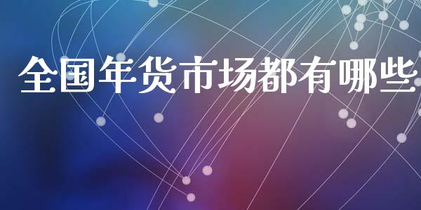 全国年货市场都有哪些_https://m.fansifence.com_贵金属行情_第1张