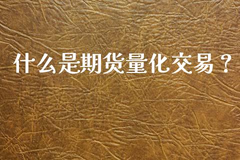 什么是期货量化交易?_公募基金_第1张_个股行情_消费金融_贵金属行情_公募基金 什么是期货量化交易?_https://m.fansifence.com_公募基金_第1张