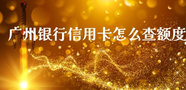广州银行信用卡怎么查额度_https://m.fansifence.com_个股行情_第1张