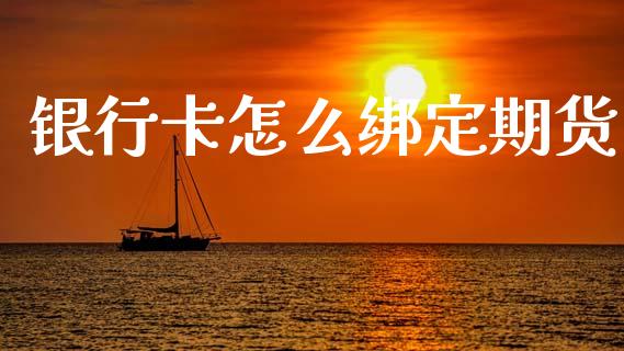 银行卡怎么绑定期货_https://m.fansifence.com_贵金属行情_第1张