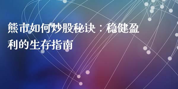 熊市如何炒股秘诀：稳健盈利的生存指南_https://m.fansifence.com_公募基金_第1张
