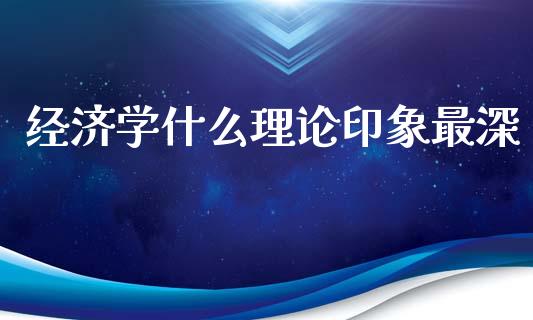 经济学什么理论印象最深_https://m.fansifence.com_公募基金_第1张