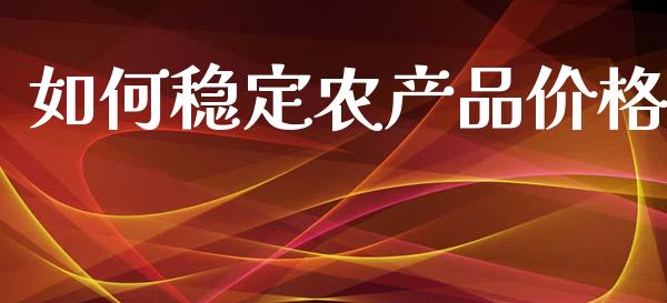 如何稳定农产品价格_https://m.fansifence.com_消费金融_第1张