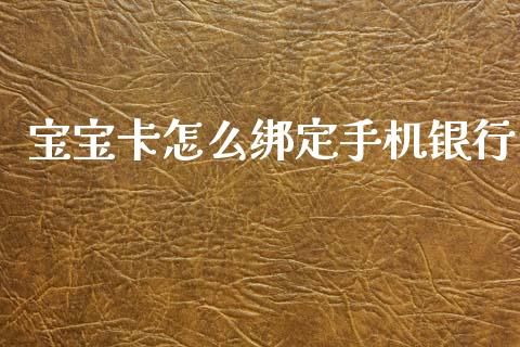 宝宝卡怎么绑定手机银行_https://m.fansifence.com_公募基金_第1张