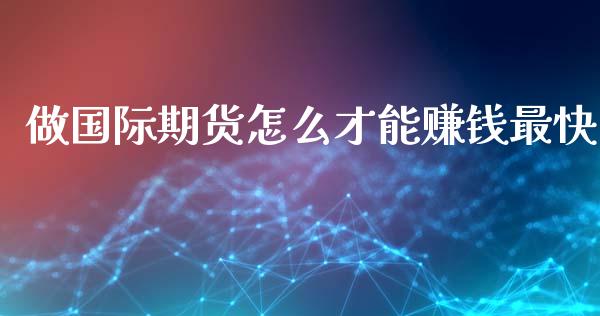 做国际期货怎么才能赚钱最快_https://m.fansifence.com_个股行情_第1张