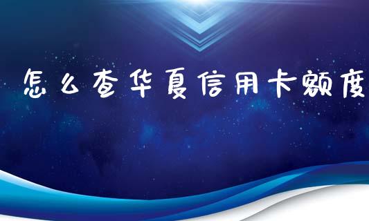 怎么查华夏信用卡额度_https://m.fansifence.com_公募基金_第1张