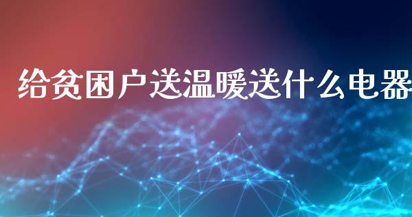 给贫困户送温暖送什么电器_https://m.fansifence.com_个股行情_第1张