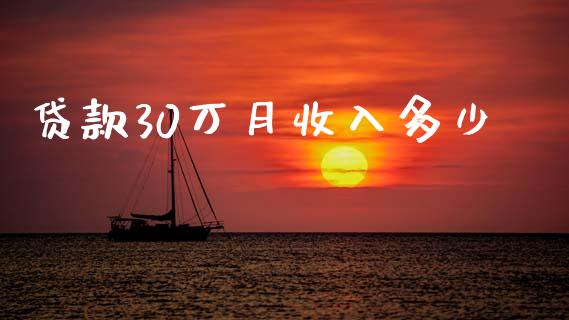 贷款30万月收入多少_https://m.fansifence.com_消费金融_第1张