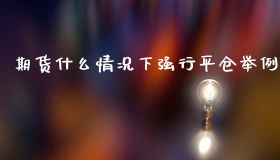 期货什么情况下强行平仓举例_https://m.fansifence.com_贵金属行情_第1张