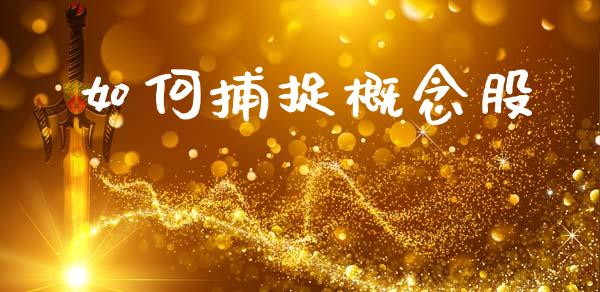 如何捕捉概念股_https://m.fansifence.com_个股行情_第1张