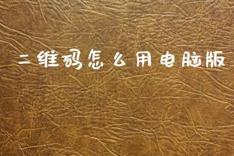 二维码怎么用电脑版_https://m.fansifence.com_贵金属行情_第1张