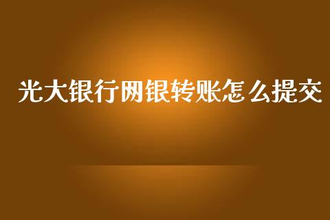 光大银行网银转账怎么提交_https://m.fansifence.com_贵金属行情_第1张