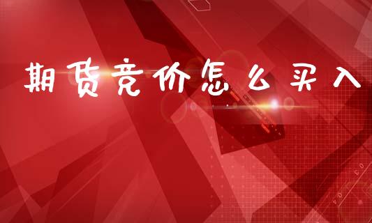 期货竞价怎么买入_https://m.fansifence.com_公募基金_第1张