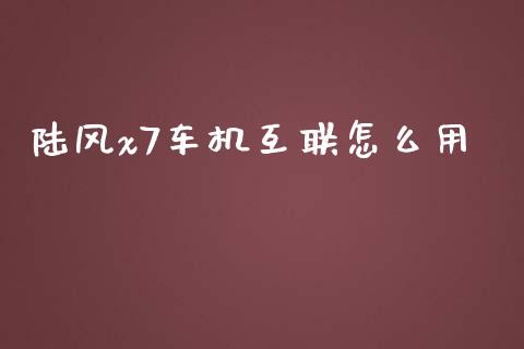 陆风x7车机互联怎么用_https://m.fansifence.com_个股行情_第1张