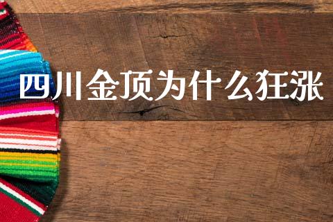 四川金顶为什么狂涨_https://m.fansifence.com_公募基金_第1张