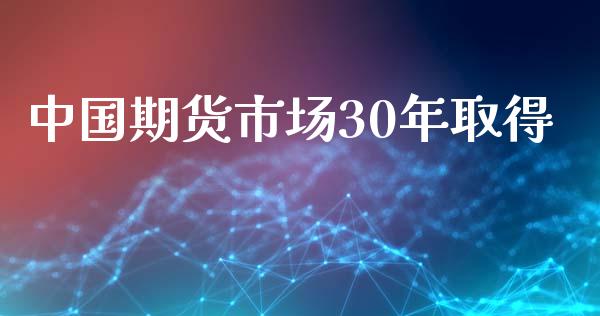 中国期货市场30年取得_https://m.fansifence.com_公募基金_第1张