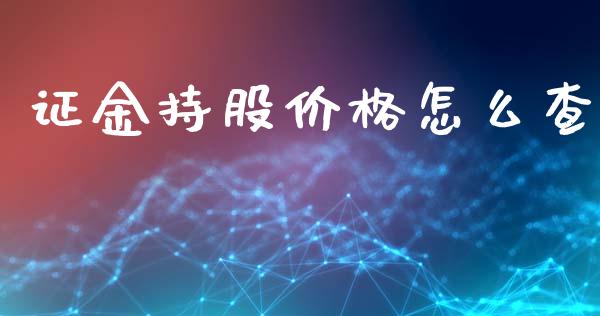 证金持股价格怎么查_https://m.fansifence.com_消费金融_第1张