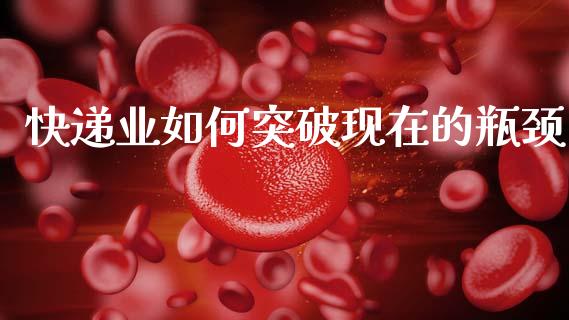 快递业如何突破现在的瓶颈_https://m.fansifence.com_消费金融_第1张