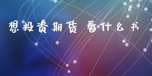 想投资期货 看什么书_https://m.fansifence.com_贵金属行情_第1张