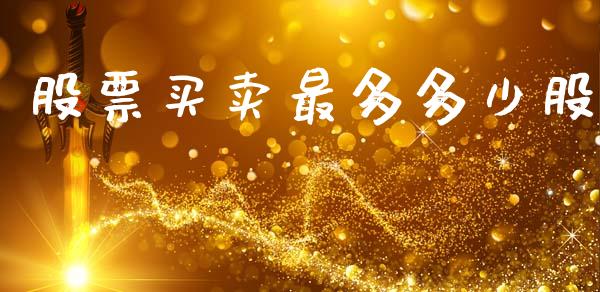 股票买卖最多多少股_https://m.fansifence.com_公募基金_第1张