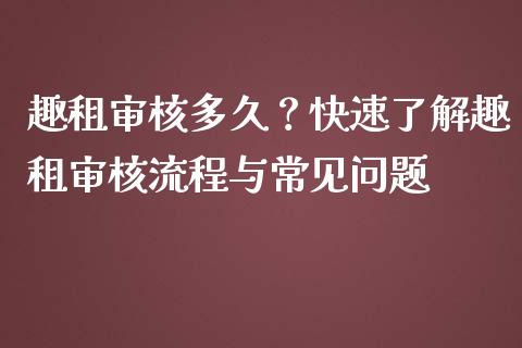 趣租审核多久？快速了解趣租审核流程与常见问题_https://m.fansifence.com_消费金融_第1张