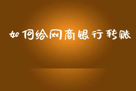 如何给网商银行转账_https://m.fansifence.com_个股行情_第1张