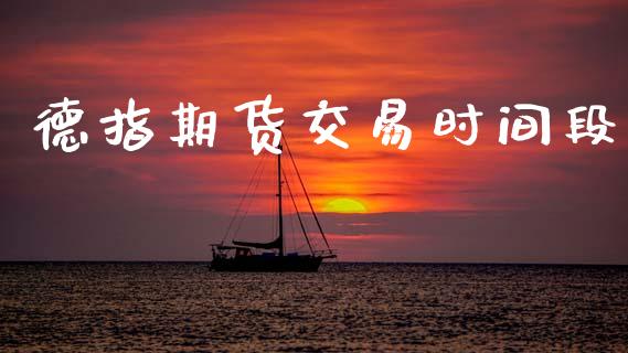 德指期货交易时间段_https://m.fansifence.com_贵金属行情_第1张