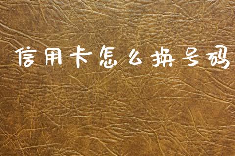 信用卡怎么换号码_https://m.fansifence.com_公募基金_第1张