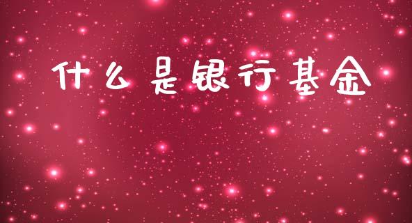 什么是银行基金_https://m.fansifence.com_消费金融_第1张