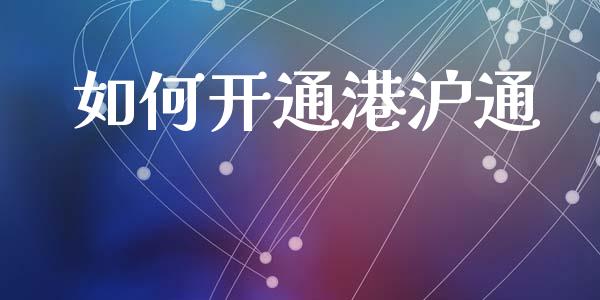 如何开通港沪通_https://m.fansifence.com_贵金属行情_第1张