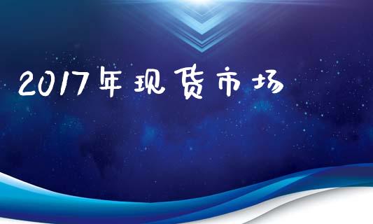 2017年现货市场_https://m.fansifence.com_消费金融_第1张