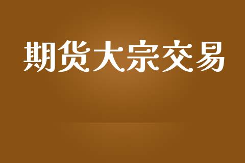期货大宗交易_https://m.fansifence.com_公募基金_第1张