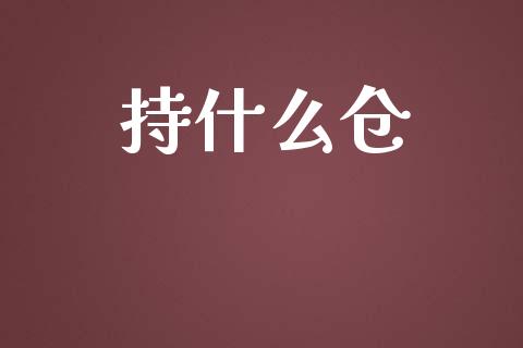 持什么仓_https://m.fansifence.com_个股行情_第1张