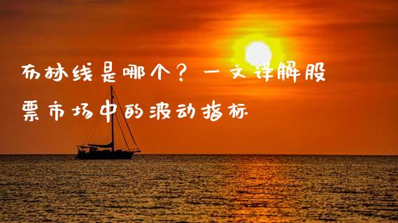 布林线是哪个？一文详解股票市场中的波动指标_https://m.fansifence.com_个股行情_第1张