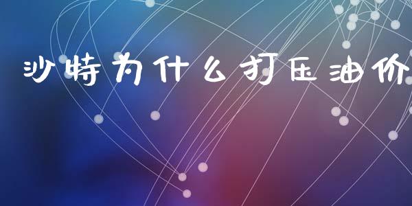 沙特为什么打压油价_https://m.fansifence.com_公募基金_第1张