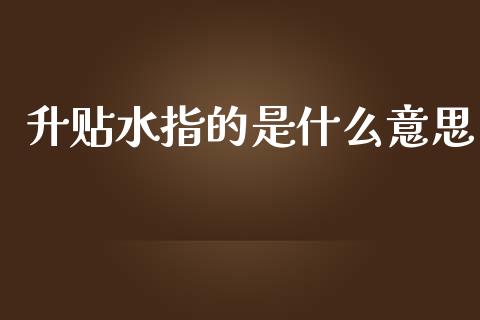 升贴水指的是什么意思_https://m.fansifence.com_消费金融_第1张