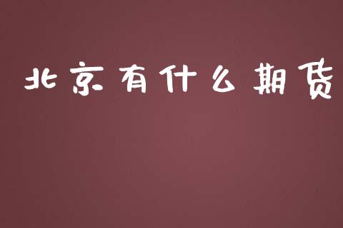 北京有什么期货_https://m.fansifence.com_贵金属行情_第1张