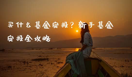 买什么基金定投？新手基金定投全攻略_https://m.fansifence.com_消费金融_第1张