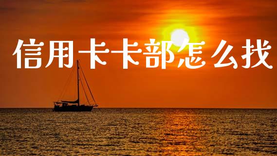 信用卡卡部怎么找_https://m.fansifence.com_消费金融_第1张