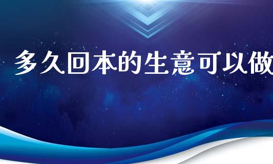 多久回本的生意可以做_https://m.fansifence.com_公募基金_第1张