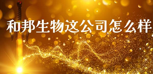 和邦生物这公司怎么样_https://m.fansifence.com_贵金属行情_第1张