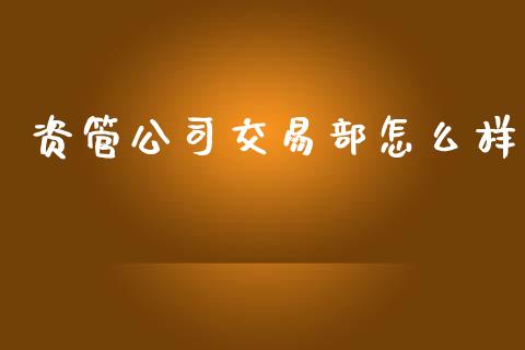 资管公司交易部怎么样_https://m.fansifence.com_个股行情_第1张