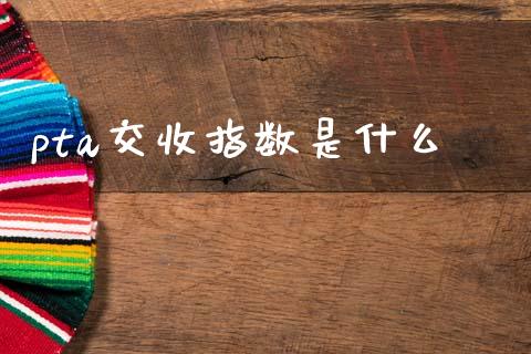 pta交收指数是什么_https://m.fansifence.com_消费金融_第1张