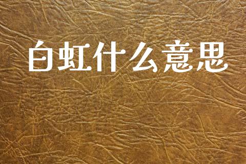 白虹什么意思_https://m.fansifence.com_消费金融_第1张
