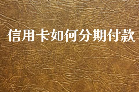 信用卡如何分期付款_https://m.fansifence.com_消费金融_第1张