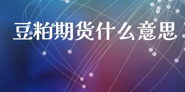 豆粕期货什么意思_https://m.fansifence.com_贵金属行情_第1张