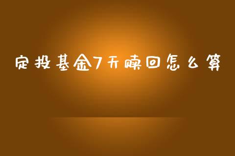 定投基金7天赎回怎么算_https://m.fansifence.com_个股行情_第1张