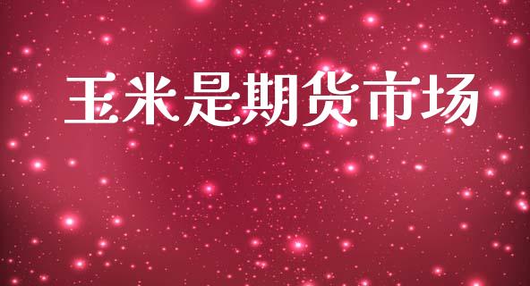 玉米是期货市场_https://m.fansifence.com_消费金融_第1张