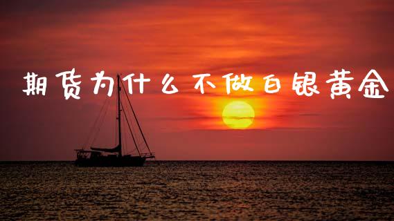 期货为什么不做白银黄金_https://m.fansifence.com_个股行情_第1张