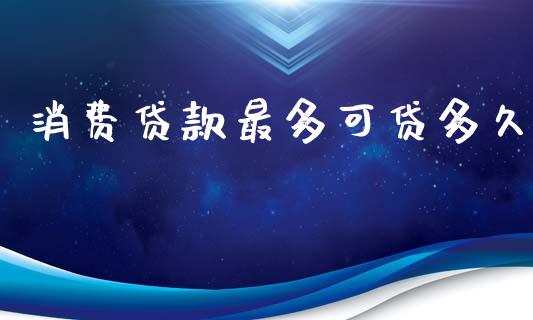 消费贷款最多可贷多久_https://m.fansifence.com_贵金属行情_第1张